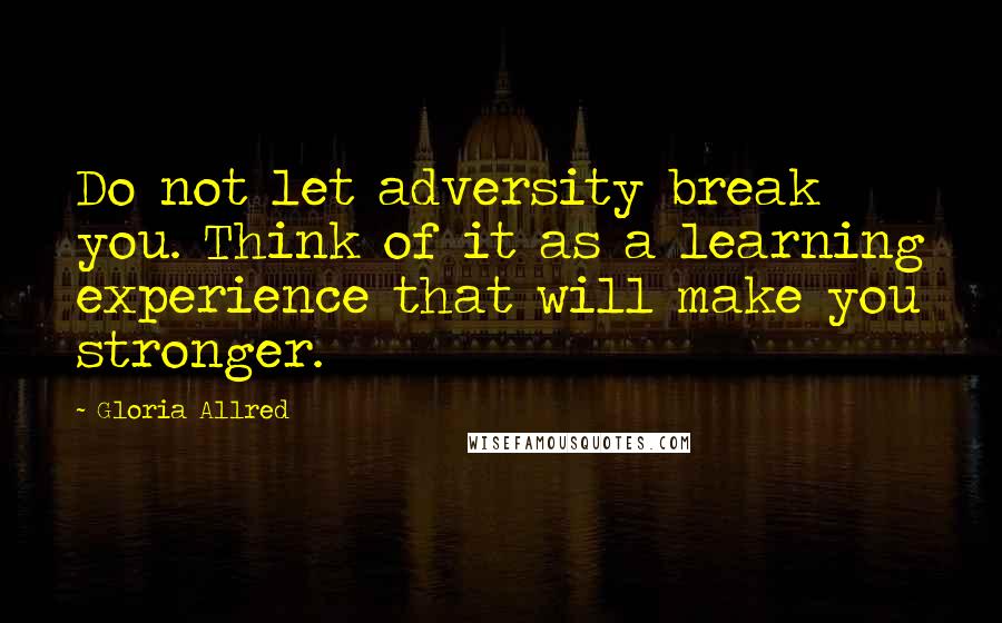 Gloria Allred Quotes: Do not let adversity break you. Think of it as a learning experience that will make you stronger.