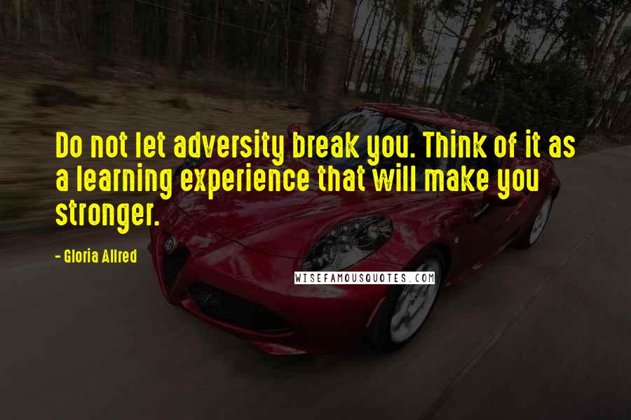 Gloria Allred Quotes: Do not let adversity break you. Think of it as a learning experience that will make you stronger.
