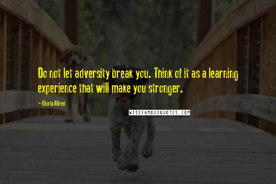 Gloria Allred Quotes: Do not let adversity break you. Think of it as a learning experience that will make you stronger.