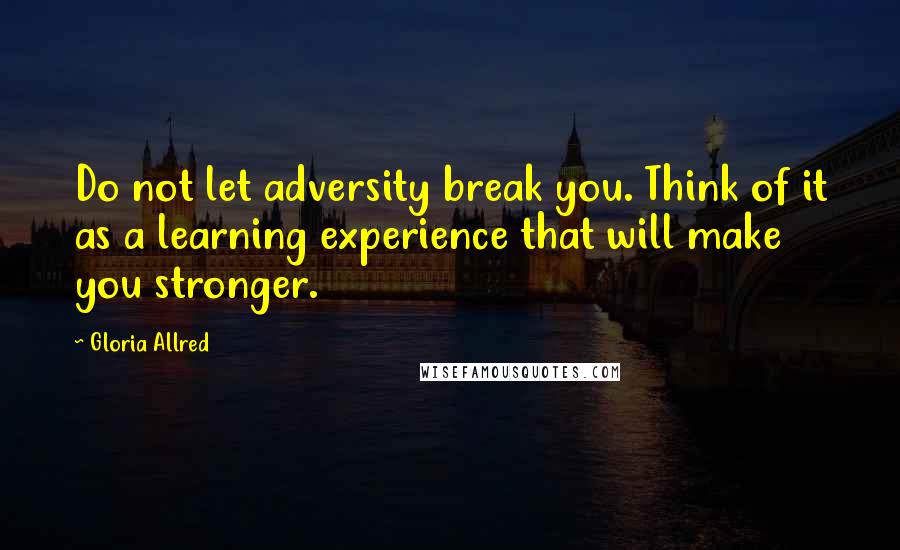 Gloria Allred Quotes: Do not let adversity break you. Think of it as a learning experience that will make you stronger.