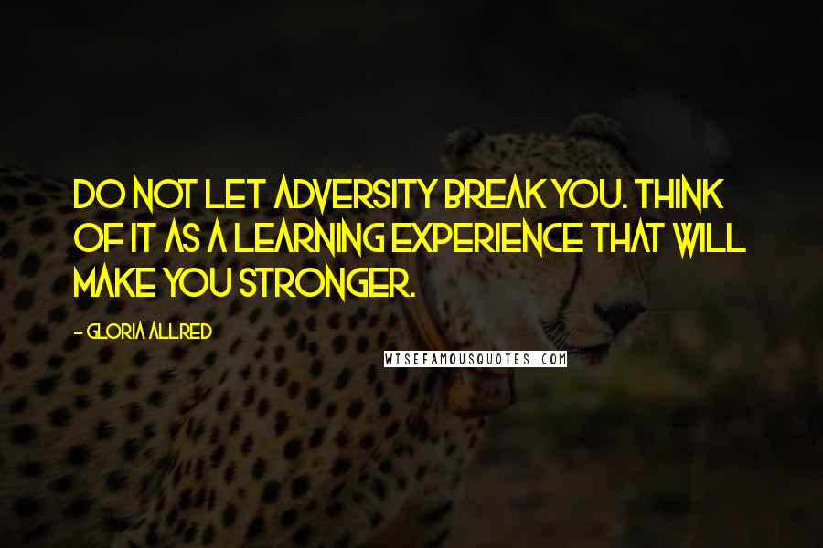 Gloria Allred Quotes: Do not let adversity break you. Think of it as a learning experience that will make you stronger.