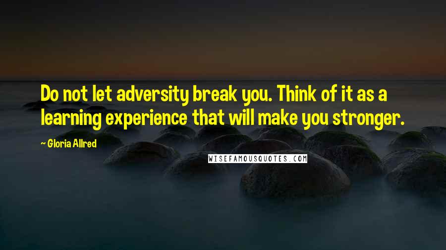 Gloria Allred Quotes: Do not let adversity break you. Think of it as a learning experience that will make you stronger.