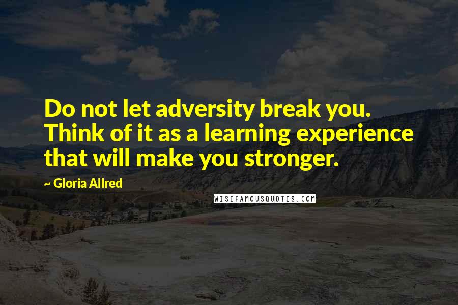 Gloria Allred Quotes: Do not let adversity break you. Think of it as a learning experience that will make you stronger.