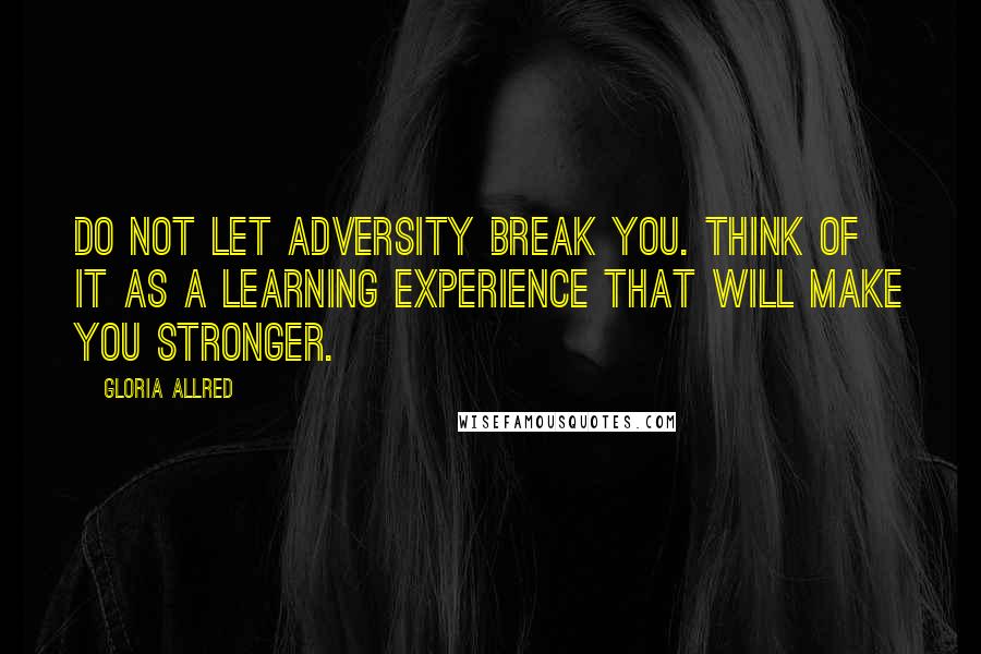 Gloria Allred Quotes: Do not let adversity break you. Think of it as a learning experience that will make you stronger.