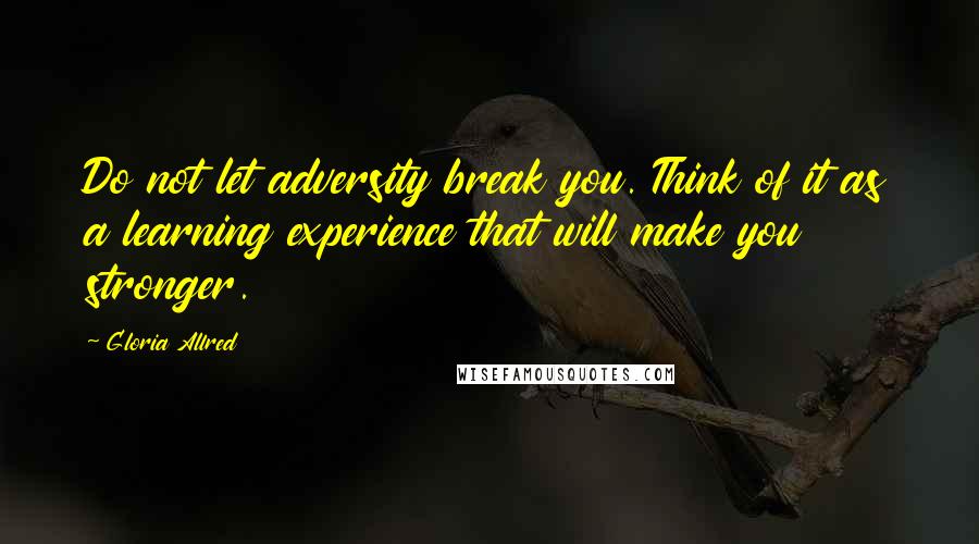 Gloria Allred Quotes: Do not let adversity break you. Think of it as a learning experience that will make you stronger.