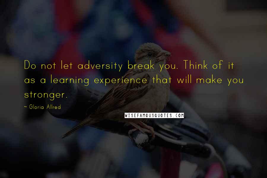 Gloria Allred Quotes: Do not let adversity break you. Think of it as a learning experience that will make you stronger.