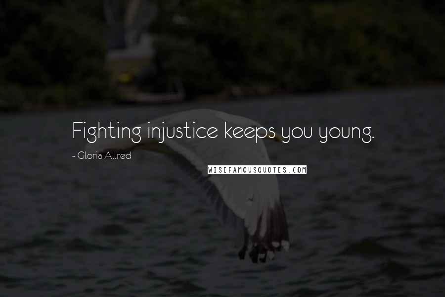 Gloria Allred Quotes: Fighting injustice keeps you young.