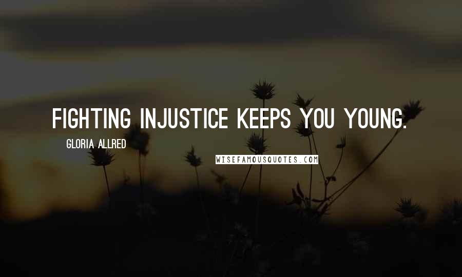 Gloria Allred Quotes: Fighting injustice keeps you young.