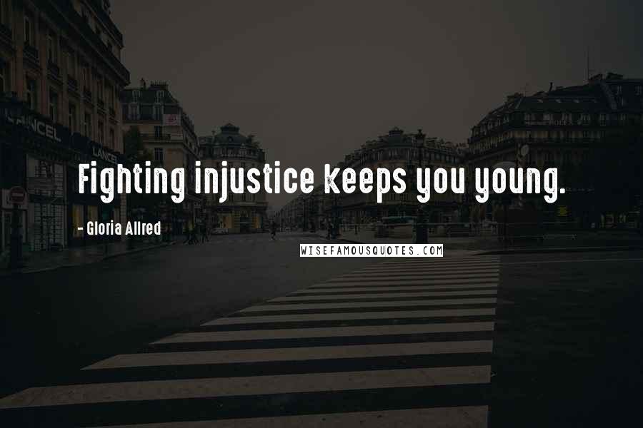 Gloria Allred Quotes: Fighting injustice keeps you young.