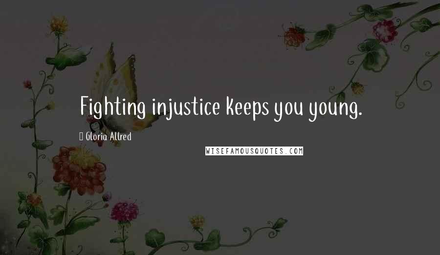 Gloria Allred Quotes: Fighting injustice keeps you young.