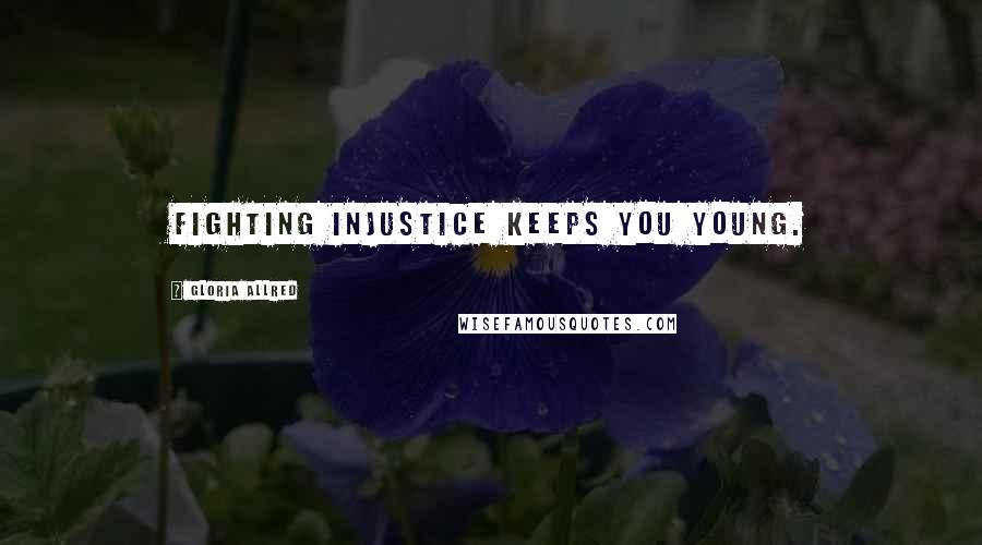 Gloria Allred Quotes: Fighting injustice keeps you young.