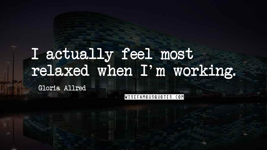 Gloria Allred Quotes: I actually feel most relaxed when I'm working.