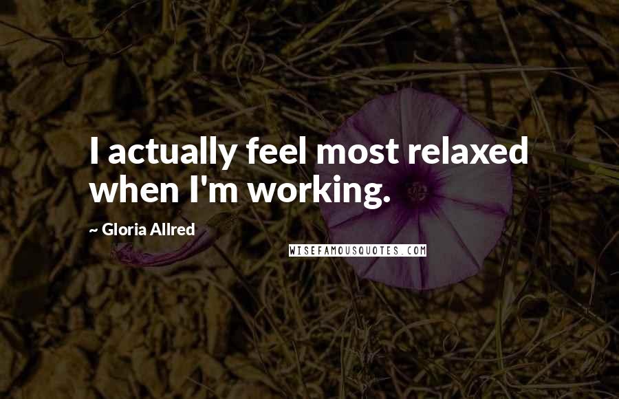 Gloria Allred Quotes: I actually feel most relaxed when I'm working.