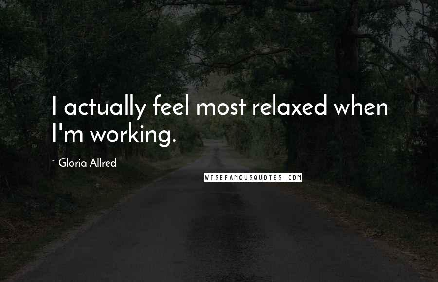 Gloria Allred Quotes: I actually feel most relaxed when I'm working.