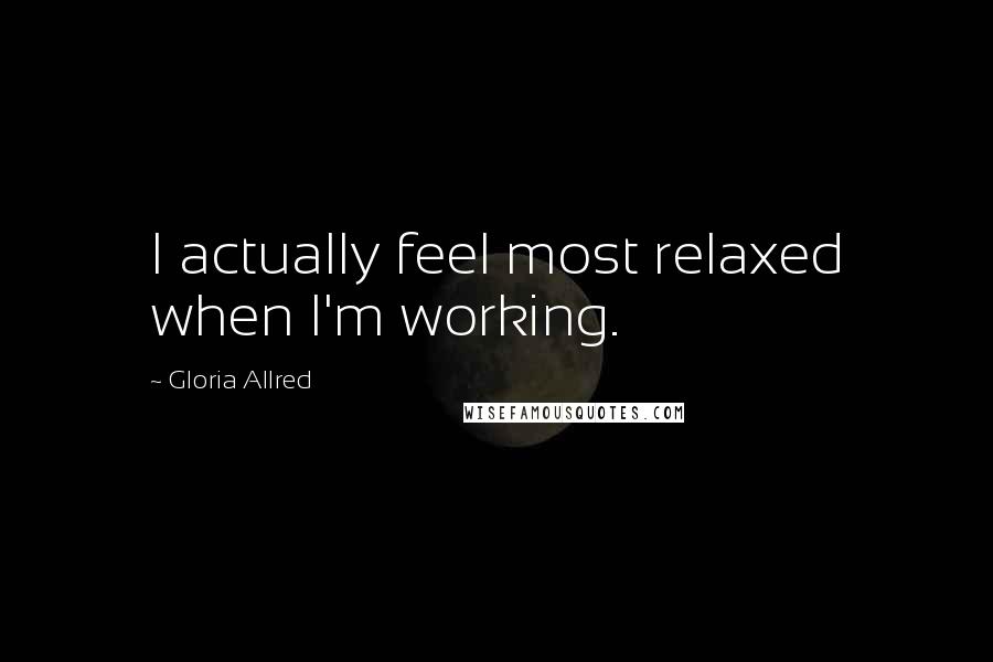 Gloria Allred Quotes: I actually feel most relaxed when I'm working.