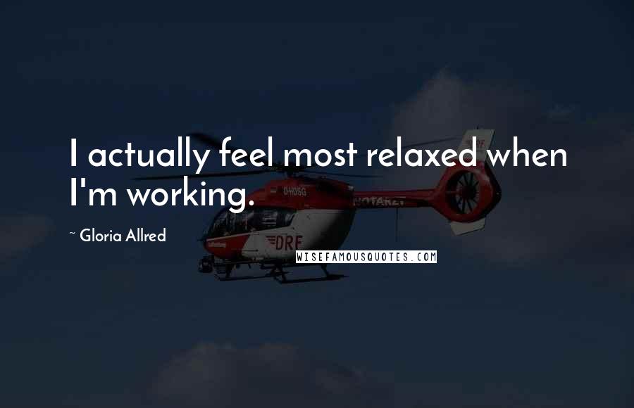 Gloria Allred Quotes: I actually feel most relaxed when I'm working.