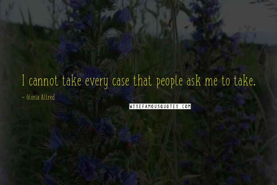 Gloria Allred Quotes: I cannot take every case that people ask me to take.