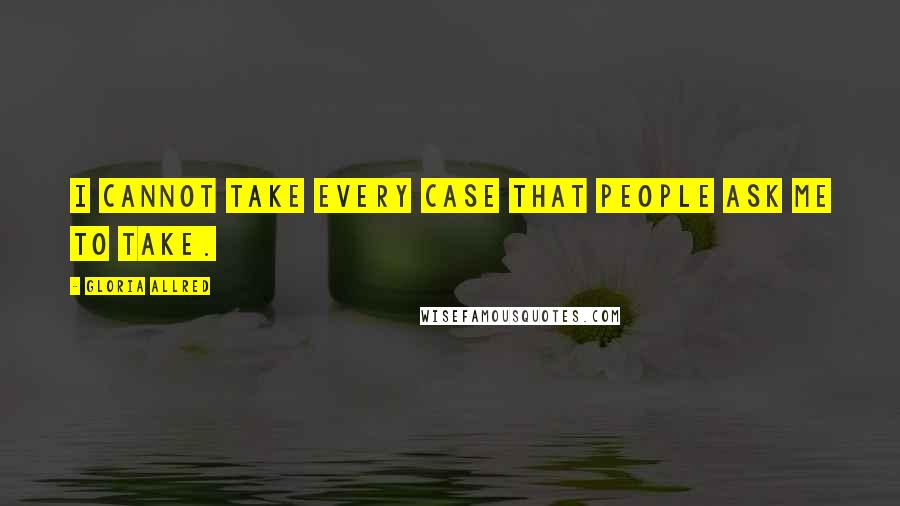 Gloria Allred Quotes: I cannot take every case that people ask me to take.