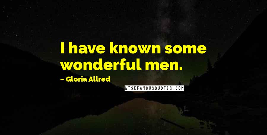 Gloria Allred Quotes: I have known some wonderful men.