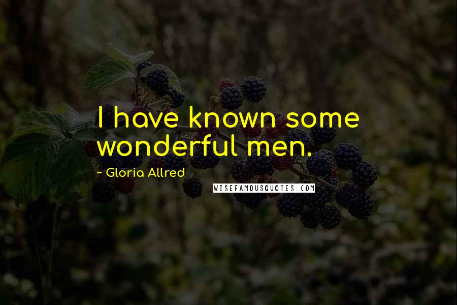 Gloria Allred Quotes: I have known some wonderful men.