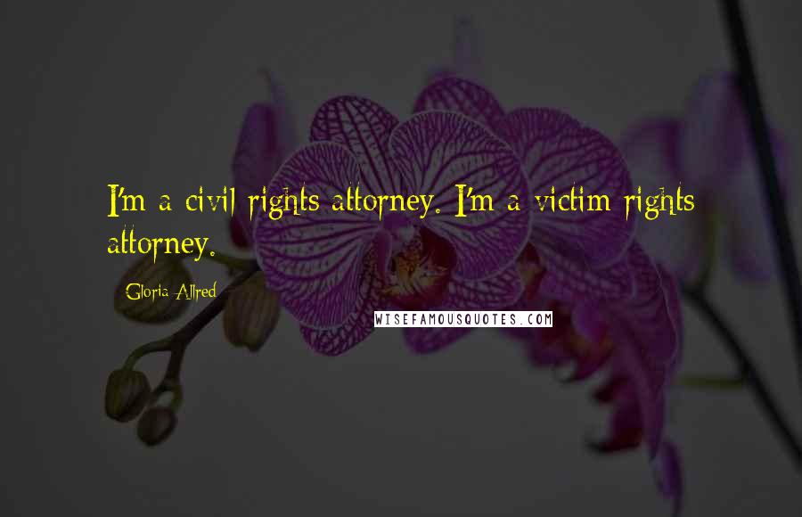 Gloria Allred Quotes: I'm a civil rights attorney. I'm a victim rights attorney.