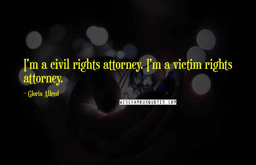 Gloria Allred Quotes: I'm a civil rights attorney. I'm a victim rights attorney.