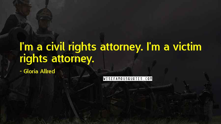 Gloria Allred Quotes: I'm a civil rights attorney. I'm a victim rights attorney.