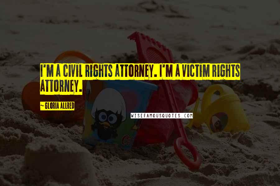 Gloria Allred Quotes: I'm a civil rights attorney. I'm a victim rights attorney.