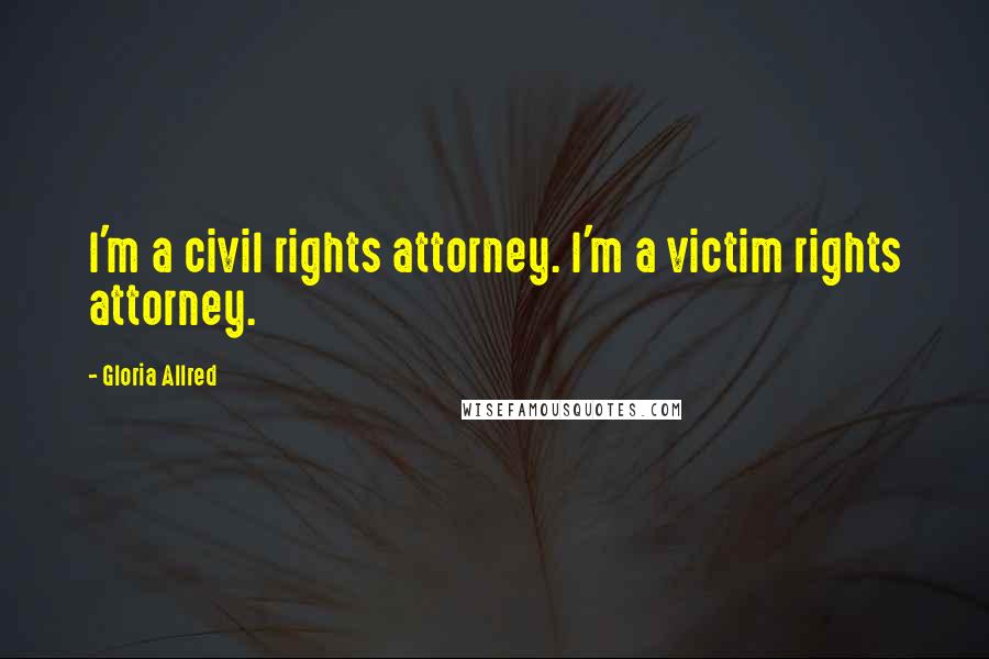 Gloria Allred Quotes: I'm a civil rights attorney. I'm a victim rights attorney.