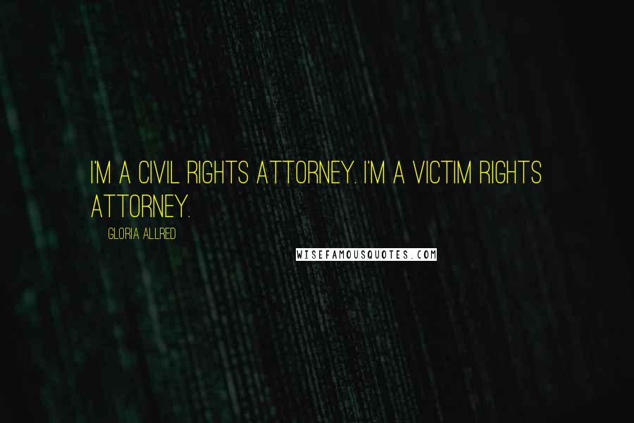 Gloria Allred Quotes: I'm a civil rights attorney. I'm a victim rights attorney.