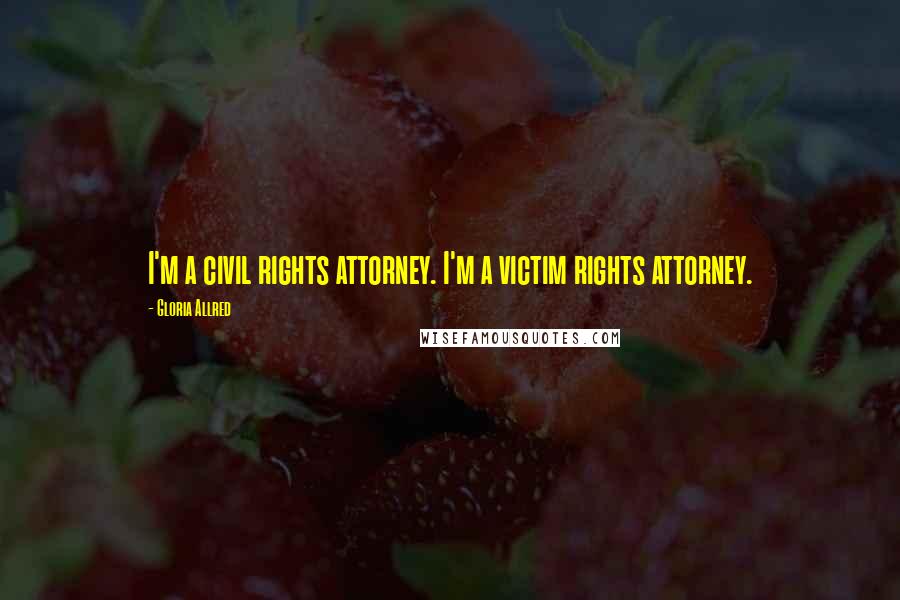 Gloria Allred Quotes: I'm a civil rights attorney. I'm a victim rights attorney.