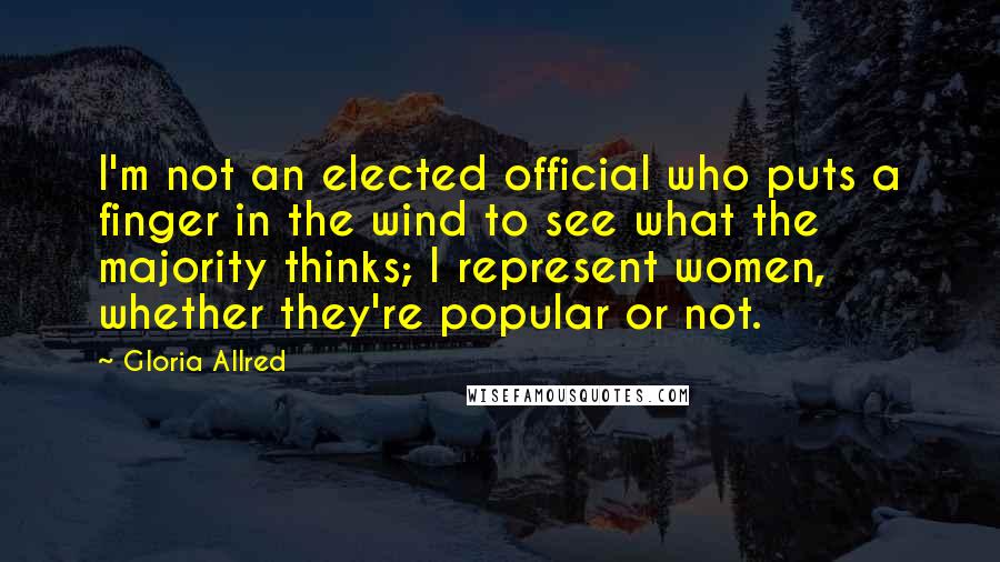 Gloria Allred Quotes: I'm not an elected official who puts a finger in the wind to see what the majority thinks; I represent women, whether they're popular or not.