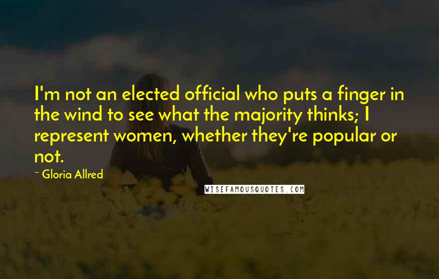 Gloria Allred Quotes: I'm not an elected official who puts a finger in the wind to see what the majority thinks; I represent women, whether they're popular or not.