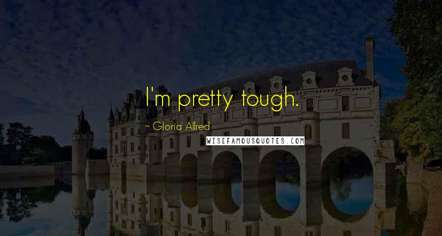 Gloria Allred Quotes: I'm pretty tough.