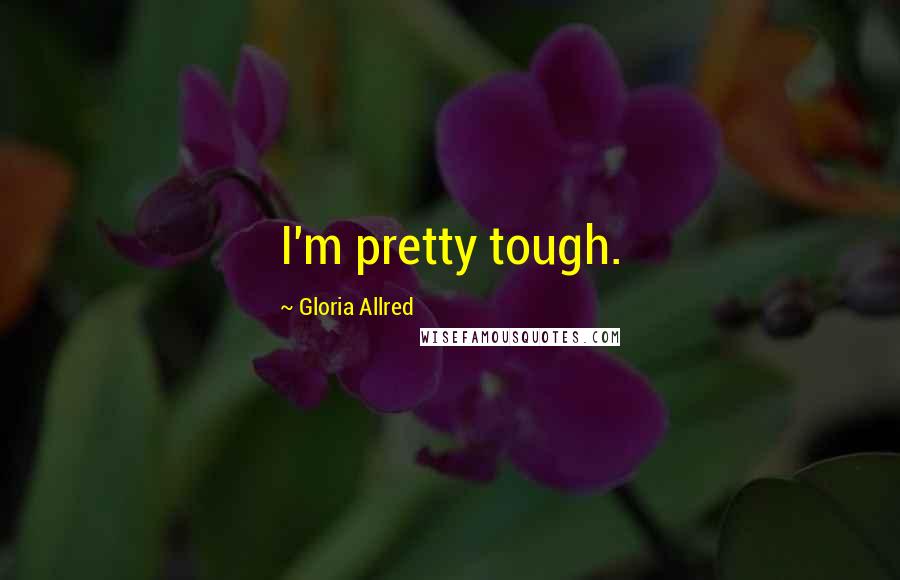 Gloria Allred Quotes: I'm pretty tough.