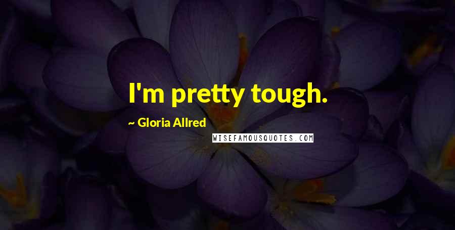 Gloria Allred Quotes: I'm pretty tough.