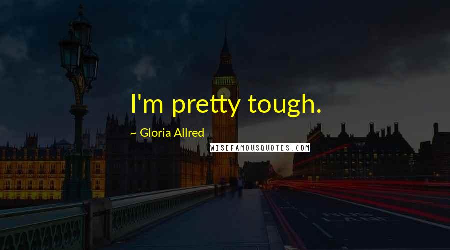 Gloria Allred Quotes: I'm pretty tough.