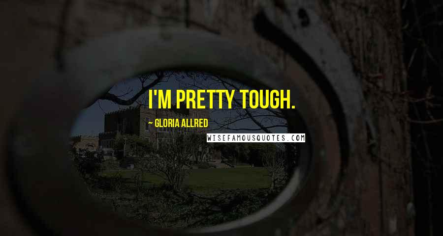 Gloria Allred Quotes: I'm pretty tough.