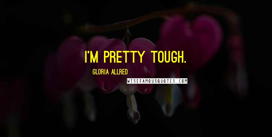 Gloria Allred Quotes: I'm pretty tough.