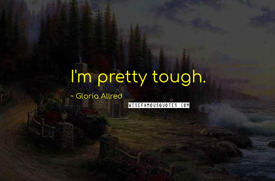 Gloria Allred Quotes: I'm pretty tough.