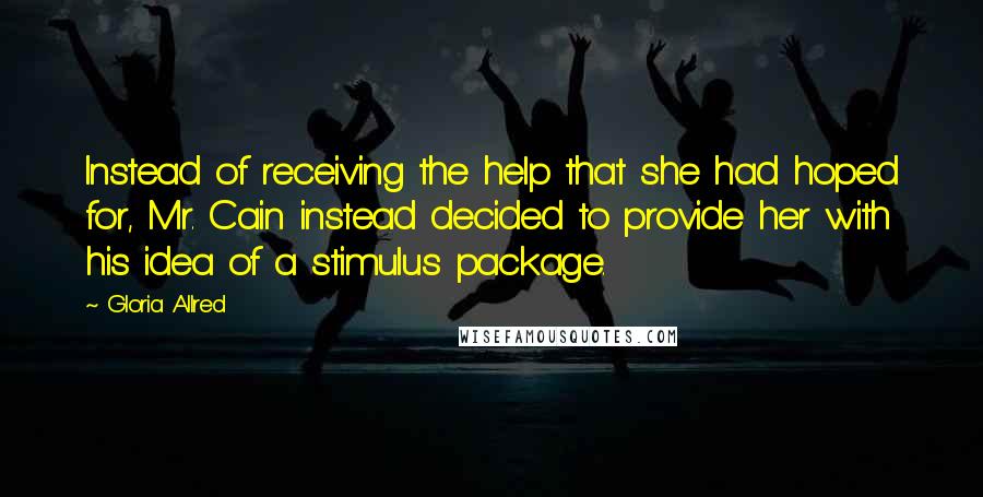 Gloria Allred Quotes: Instead of receiving the help that she had hoped for, Mr. Cain instead decided to provide her with his idea of a stimulus package.