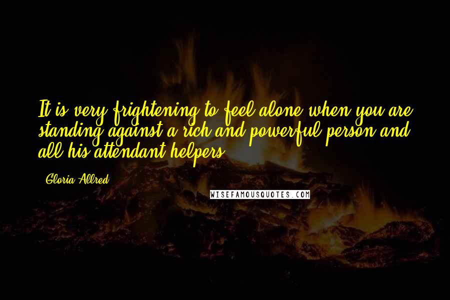 Gloria Allred Quotes: It is very frightening to feel alone when you are standing against a rich and powerful person and all his attendant helpers.