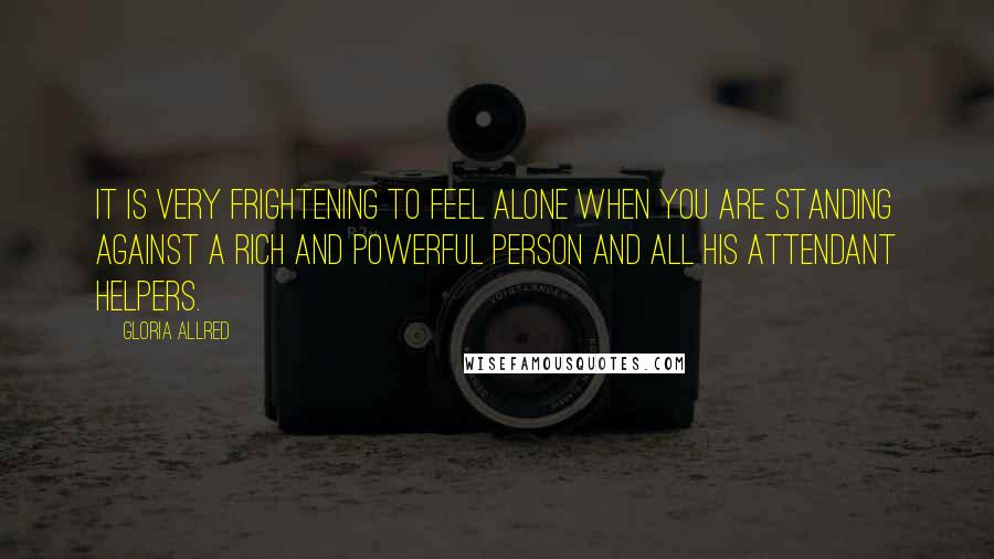 Gloria Allred Quotes: It is very frightening to feel alone when you are standing against a rich and powerful person and all his attendant helpers.