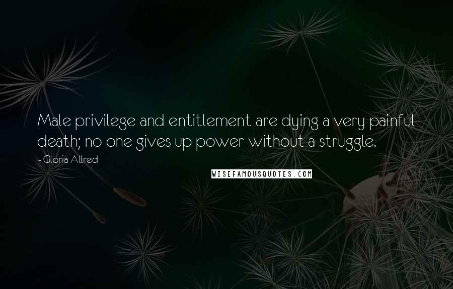 Gloria Allred Quotes: Male privilege and entitlement are dying a very painful death; no one gives up power without a struggle.