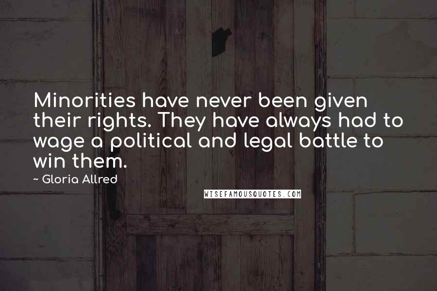 Gloria Allred Quotes: Minorities have never been given their rights. They have always had to wage a political and legal battle to win them.