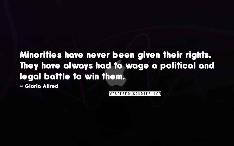 Gloria Allred Quotes: Minorities have never been given their rights. They have always had to wage a political and legal battle to win them.