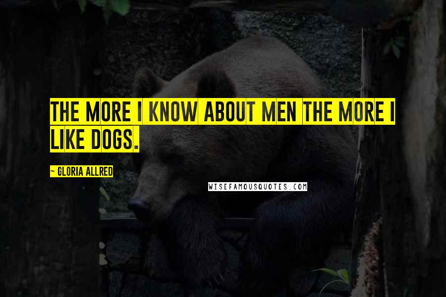 Gloria Allred Quotes: The more I know about men the more I like dogs.