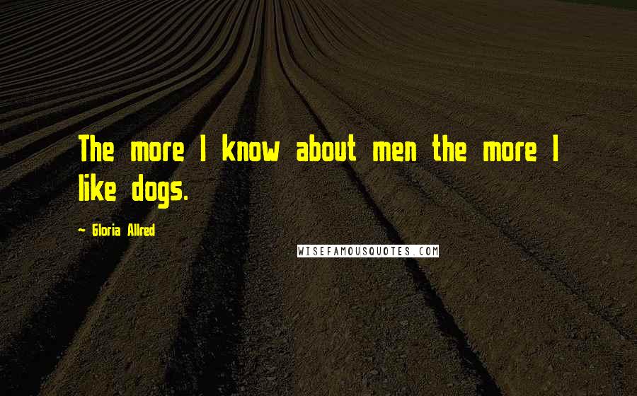 Gloria Allred Quotes: The more I know about men the more I like dogs.