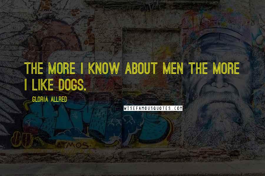 Gloria Allred Quotes: The more I know about men the more I like dogs.