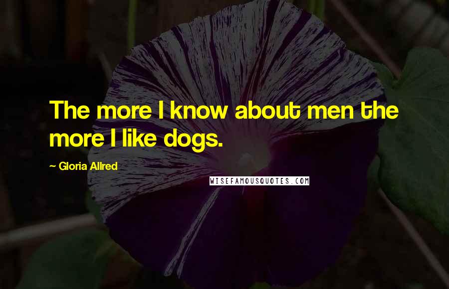 Gloria Allred Quotes: The more I know about men the more I like dogs.